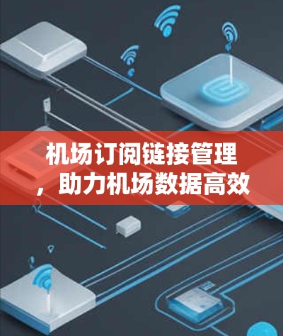 机场订阅链接管理，助力机场数据高效传输