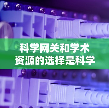 科学网关和学术资源的选择是科学研究和学习中非常重要的一步。以下是一些推荐的科学网关和资源，供您参考
