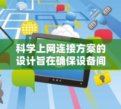 科学上网连接方案的设计旨在确保设备间高效、安全地连接,保障网络性能。以下是对科学上网连接方案的详细总结和优化 科学上网连接方案的设计旨在确保设备间高效、安全地连接,保障网络性能。以下是对科学上网连接方案的详细总结和优化