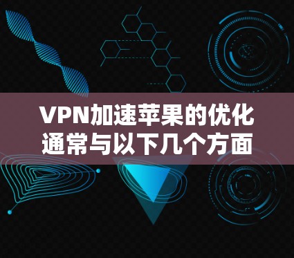 VPN加速苹果的优化通常与以下几个方面相关 VPN加速苹果的优化通常与以下几个方面相关