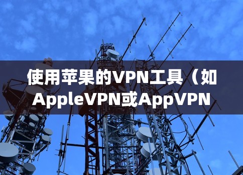 使用苹果的VPN工具（如AppleVPN或AppVPN）可以有效地保护您的网络 privacy，并提供安全的网络连接。以下是使用这些工具的步骤