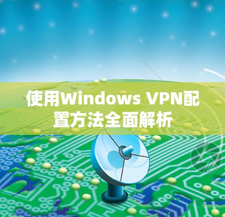 使用Windows VPN配置方法全面解析 使用Windows VPN配置方法全面解析