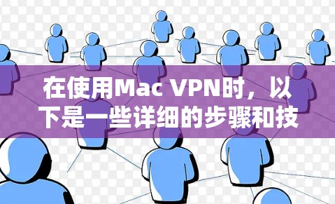 在使用Mac VPN时,以下是一些详细的步骤和技巧,帮助你更好地配置和管理VPN连接 在使用Mac VPN时,以下是一些详细的步骤和技巧,帮助你更好地配置和管理VPN连接
