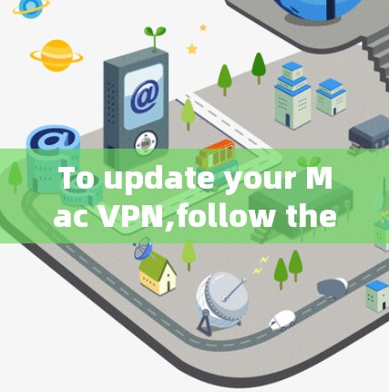 To update your Mac VPN,follow these organized steps: To update your Mac VPN,follow these organized steps:
