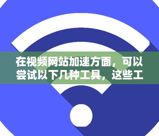 在视频网站加速方面,可以尝试以下几种工具,这些工具可以帮助你提高视频素材的下载速度和上传效率 在视频网站加速方面,可以尝试以下几种工具,这些工具可以帮助你提高视频素材的下载速度和上传效率