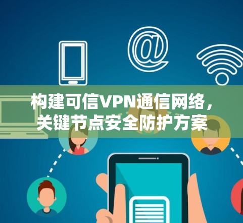 构建可信VPN通信网络，关键节点安全防护方案