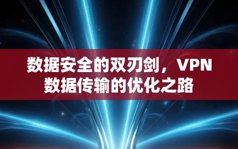 数据安全的双刃剑,VPN数据传输的优化之路 数据安全的双刃剑,VPN数据传输的优化之路