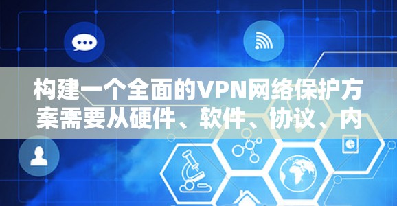 构建一个全面的VPN网络保护方案需要从硬件、软件、协议、内容安全和网络安全等多个方面入手,确保VPN的安全性和稳定性。以下是一个详细的方案 构建一个全面的VPN网络保护方案需要从硬件、软件、协议、内容安全和网络安全等多个方面入手,确保VPN的安全性和稳定性。以下是一个详细的方案
