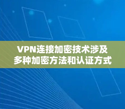 VPN连接加密技术涉及多种加密方法和认证方式,旨在确保数据安全和隐私。以下是详细介绍 VPN连接加密技术涉及多种加密方法和认证方式,旨在确保数据安全和隐私。以下是详细介绍