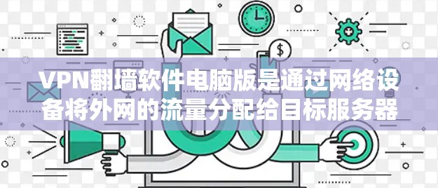 VPN翻墙软件电脑版是通过网络设备将外网的流量分配给目标服务器,方便用户访问特定网站的工具。以下是详细的步骤指南 VPN翻墙软件电脑版是通过网络设备将外网的流量分配给目标服务器,方便用户访问特定网站的工具。以下是详细的步骤指南