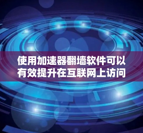 使用加速器翻墙软件可以有效提升在互联网上访问不同设备的能力,尤其是那些不支持互联网的设备。以下是一步步的教程,帮助您高效使用翻墙软件 使用加速器翻墙软件可以有效提升在互联网上访问不同设备的能力,尤其是那些不支持互联网的设备。以下是一步步的教程,帮助您高效使用翻墙软件