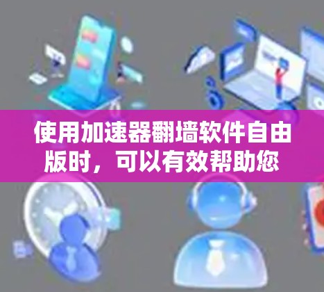 使用加速器翻墙软件自由版时,可以有效帮助您访问无法访问的网络资源,但需要注意以下几点 使用加速器翻墙软件自由版时,可以有效帮助您访问无法访问的网络资源,但需要注意以下几点