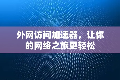 外网访问加速器,让你的网络之旅更轻松 外网访问加速器,让你的网络之旅更轻松