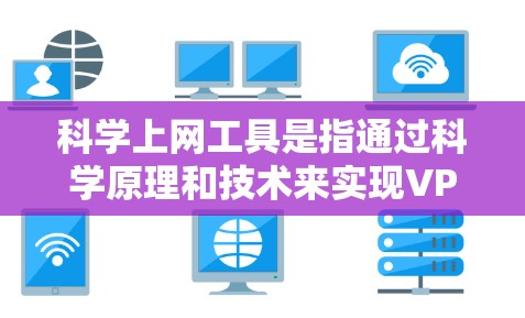科学上网工具是指通过科学原理和技术来实现VPN连接的工具,而不是物理上的VPN服务。以下是一些可能涉及的科学上网工具及其工作原理 科学上网工具是指通过科学原理和技术来实现VPN连接的工具,而不是物理上的VPN服务。以下是一些可能涉及的科学上网工具及其工作原理