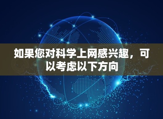 如果您对科学上网感兴趣，可以考虑以下方向