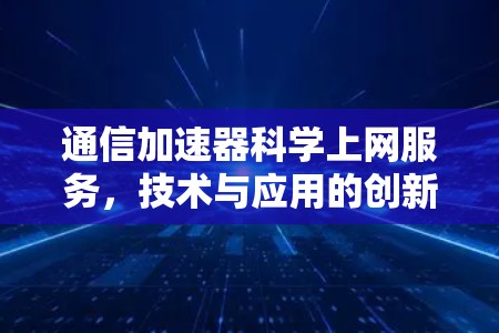 通信加速器科学上网服务,技术与应用的创新 通信加速器科学上网服务,技术与应用的创新