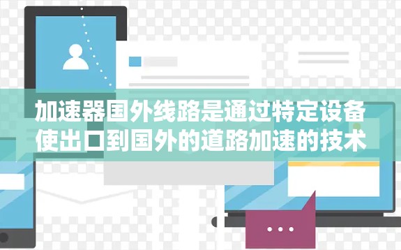 加速器国外线路是通过特定设备使出口到国外的道路加速的技术,通常用于提升运输效率、降低成本和增加出口收入。以下是对加速器国外线路的详细分析 加速器国外线路是通过特定设备使出口到国外的道路加速的技术,通常用于提升运输效率、降低成本和增加出口收入。以下是对加速器国外线路的详细分析