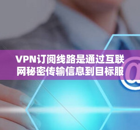VPN订阅线路是通过互联网秘密传输信息到目标服务器,然后通过防火墙隔离出去的网络服务。以下是关于VPN订阅线路的详细信息 VPN订阅线路是通过互联网秘密传输信息到目标服务器,然后通过防火墙隔离出去的网络服务。以下是关于VPN订阅线路的详细信息