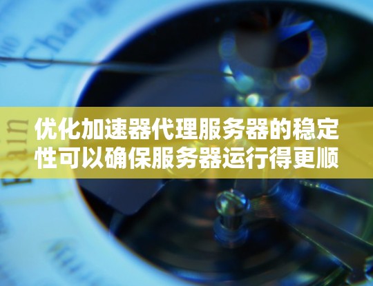 优化加速器代理服务器的稳定性可以确保服务器运行得更顺畅和持久。以下是一些关键步骤和建议,帮助你提升服务器的稳定性和性能 优化加速器代理服务器的稳定性可以确保服务器运行得更顺畅和持久。以下是一些关键步骤和建议,帮助你提升服务器的稳定性和性能