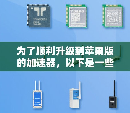 为了顺利升级到苹果版的加速器,以下是一些步骤和注意事项 为了顺利升级到苹果版的加速器,以下是一些步骤和注意事项