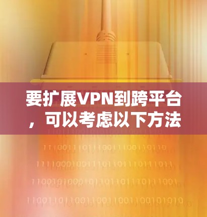 要扩展VPN到跨平台,可以考虑以下方法,结合华为云平台如云云进行开发,利用其多端端到端加密、自动配置和安全监控等技术,构建跨平台应用 要扩展VPN到跨平台,可以考虑以下方法,结合华为云平台如云云进行开发,利用其多端端到端加密、自动配置和安全监控等技术,构建跨平台应用