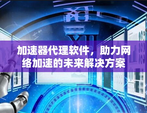 加速器代理软件，助力网络加速的未来解决方案