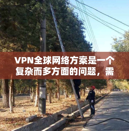 VPN全球网络方案是一个复杂而多方面的问题,需要考虑到用户的位置、无线网络的覆盖范围以及安全性的配置。以下是一个清晰的总结和建议 VPN全球网络方案是一个复杂而多方面的问题,需要考虑到用户的位置、无线网络的覆盖范围以及安全性的配置。以下是一个清晰的总结和建议