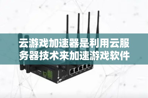 云游戏加速器是利用云服务器技术来加速游戏软件,帮助用户获得更流畅的游戏体验。以下是对该技术的详细分析 云游戏加速器是利用云服务器技术来加速游戏软件,帮助用户获得更流畅的游戏体验。以下是对该技术的详细分析