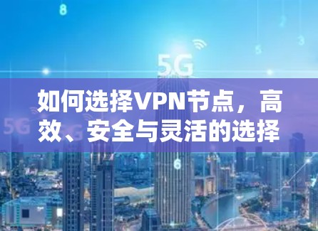 如何选择VPN节点,高效、安全与灵活的选择 如何选择VPN节点,高效、安全与灵活的选择
