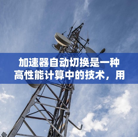 加速器自动切换是一种高性能计算中的技术，用于优化硬件资源的利用率。以下是对该主题的分步解释