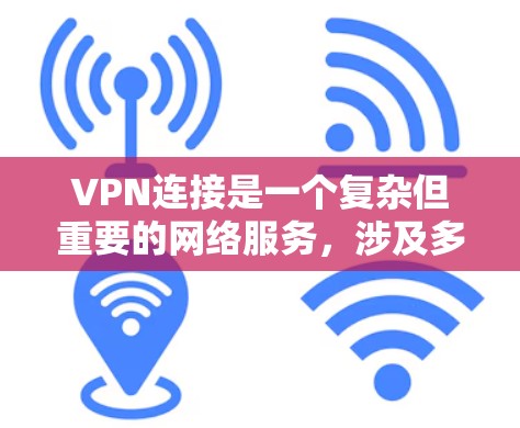 VPN连接是一个复杂但重要的网络服务，涉及多个方面，需要用户仔细考虑和处理。以下是对VPN连接的详细分析