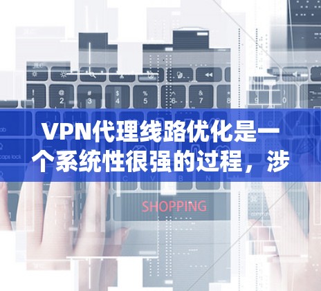 VPN代理线路优化是一个系统性很强的过程,涉及多个方面,包括网络设备、物理网络、技术优化以及用户安全。以下是一步步的优化建议 VPN代理线路优化是一个系统性很强的过程,涉及多个方面,包括网络设备、物理网络、技术优化以及用户安全。以下是一步步的优化建议