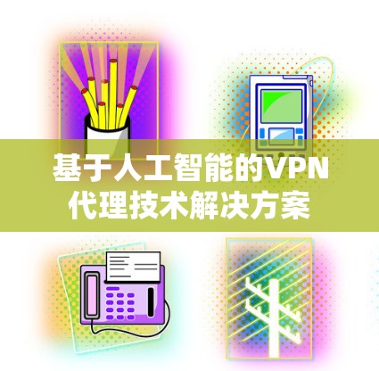 基于人工智能的VPN代理技术解决方案
