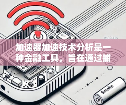 加速器加速技术分析是一种金融工具,旨在通过捕捉市场中的快速变化和趋势来预测市场行为。以下是对其核心概念的详细分析 加速器加速技术分析是一种金融工具,旨在通过捕捉市场中的快速变化和趋势来预测市场行为。以下是对其核心概念的详细分析