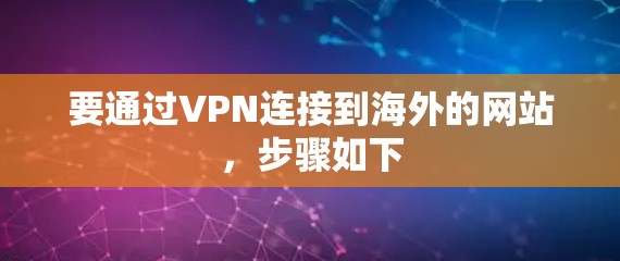 要通过VPN连接到海外的网站,步骤如下 要通过VPN连接到海外的网站,步骤如下