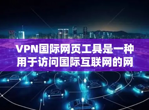 VPN国际网页工具是一种用于访问国际互联网的网络服务,旨在保护用户免受网络攻击和封锁。以下是几种常见的VPN工具及其特点 VPN国际网页工具是一种用于访问国际互联网的网络服务,旨在保护用户免受网络攻击和封锁。以下是几种常见的VPN工具及其特点