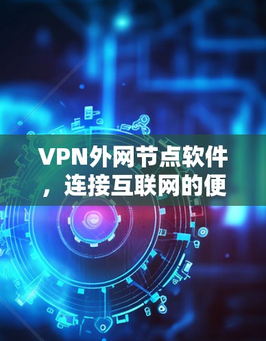VPN外网节点软件,连接互联网的便捷工具 VPN外网节点软件,连接互联网的便捷工具