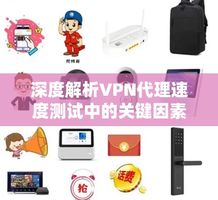 深度解析VPN代理速度测试中的关键因素