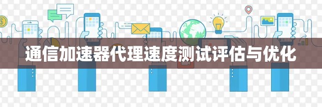 通信加速器代理速度测试评估与优化 通信加速器代理速度测试评估与优化