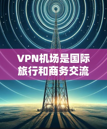 VPN机场是国际旅行和商务交流中常用的高端设施,以其高安全性、隐私保护和高效的数据传输能力著称。以下是关于VPN机场稳定测试的详细信息 VPN机场是国际旅行和商务交流中常用的高端设施,以其高安全性、隐私保护和高效的数据传输能力著称。以下是关于VPN机场稳定测试的详细信息