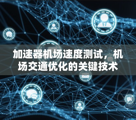 加速器机场速度测试,机场交通优化的关键技术 加速器机场速度测试,机场交通优化的关键技术