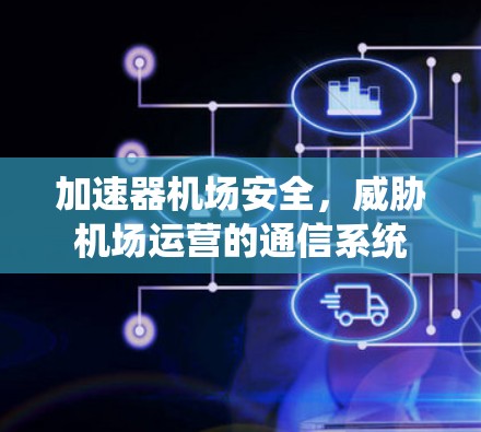 加速器机场安全,威胁机场运营的通信系统 加速器机场安全,威胁机场运营的通信系统