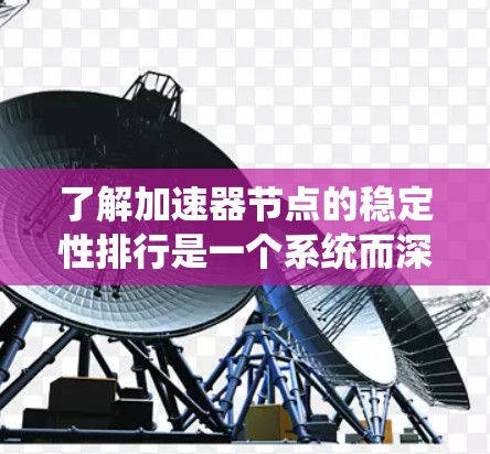 了解加速器节点的稳定性排行是一个系统而深入的过程,涉及多个方面,包括硬件架构、性能指标、应用场景以及工具应用。以下是对这一问题的逐步解释和总结 了解加速器节点的稳定性排行是一个系统而深入的过程,涉及多个方面,包括硬件架构、性能指标、应用场景以及工具应用。以下是对这一问题的逐步解释和总结