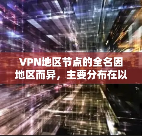 VPN地区节点的全名因地区而异,主要分布在以下几个国家和地区 VPN地区节点的全名因地区而异,主要分布在以下几个国家和地区
