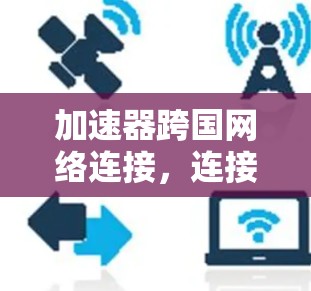 加速器跨国网络连接，连接未来的网络未来
