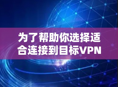 为了帮助你选择适合连接到目标VPN的VPN加速器，以下是一些综合考虑的因素和推荐工具