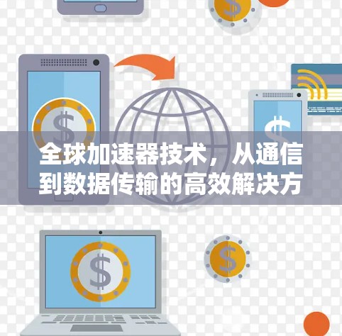 全球加速器技术，从通信到数据传输的高效解决方案