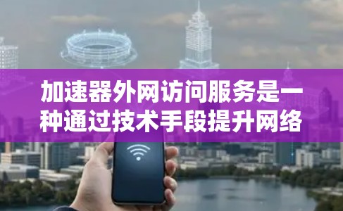 加速器外网访问服务是一种通过技术手段提升网络访问速度的工具，旨在帮助用户更快地访问外部网站。以下是关于该服务的详细分析